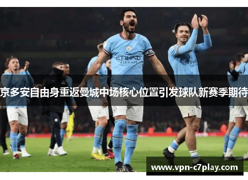 京多安自由身重返曼城中场核心位置引发球队新赛季期待