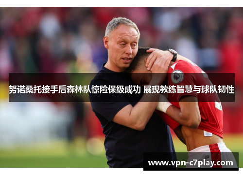 努诺桑托接手后森林队惊险保级成功 展现教练智慧与球队韧性
