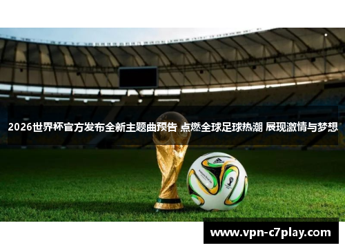 2026世界杯官方发布全新主题曲预告 点燃全球足球热潮 展现激情与梦想