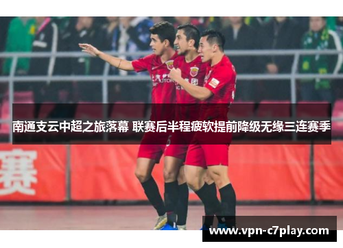 南通支云中超之旅落幕 联赛后半程疲软提前降级无缘三连赛季