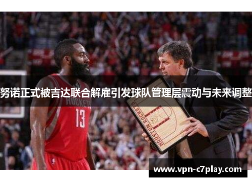 努诺正式被吉达联合解雇引发球队管理层震动与未来调整