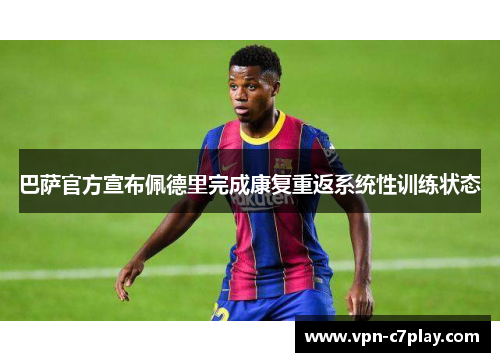 巴萨官方宣布佩德里完成康复重返系统性训练状态