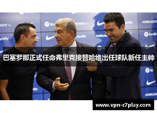 巴塞罗那正式任命弗里克接替哈维出任球队新任主帅