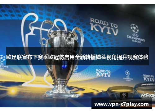 欧足联宣布下赛季欧冠将启用全新转播镜头视角提升观赛体验