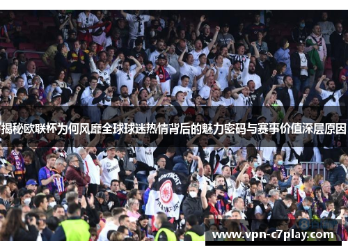 揭秘欧联杯为何风靡全球球迷热情背后的魅力密码与赛事价值深层原因